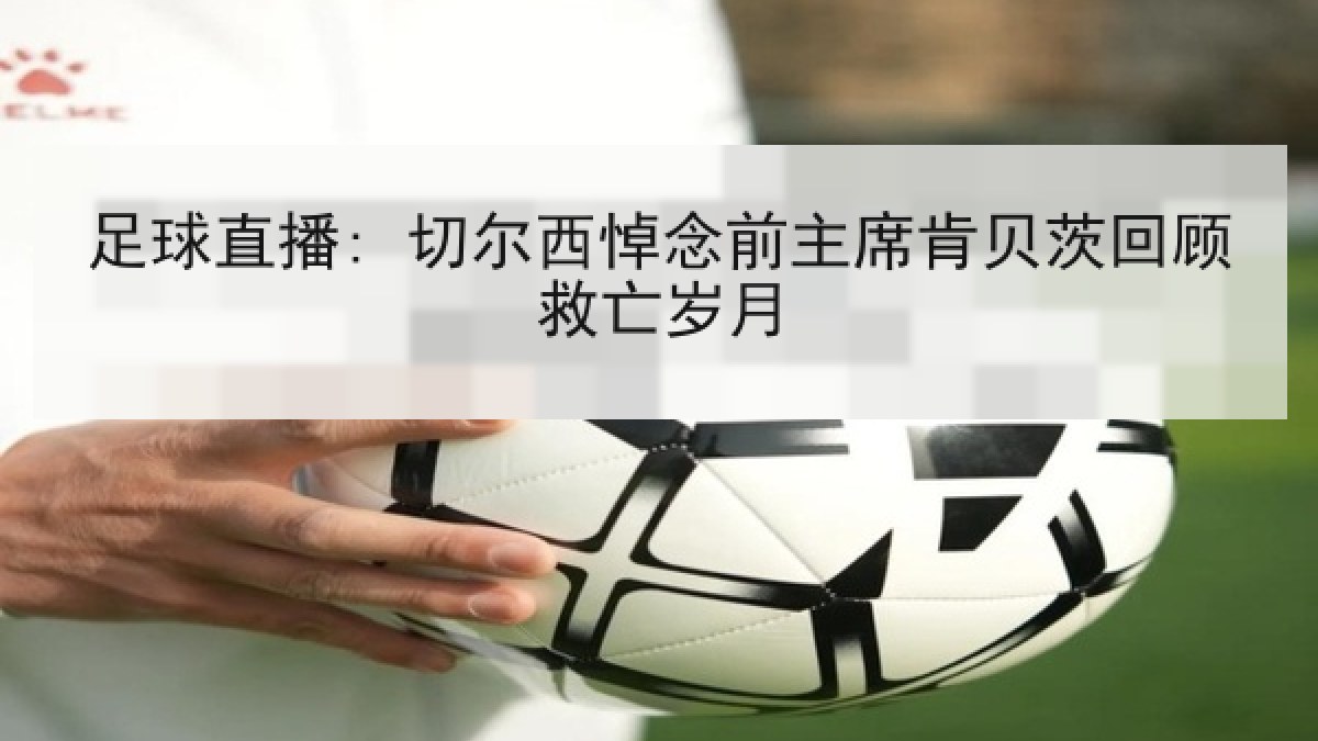 足球直播: 切尔西悼念前主席肯贝茨回顾救亡岁月