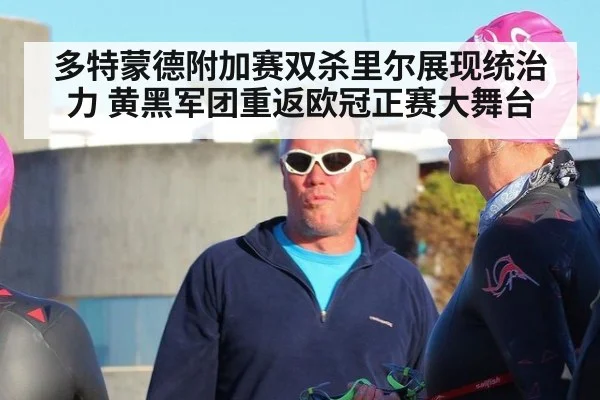 多特蒙德附加赛双杀里尔展现统治力 黄黑军团重返欧冠正赛大舞台